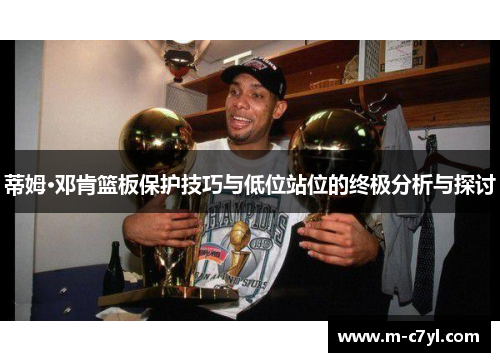 蒂姆·邓肯篮板保护技巧与低位站位的终极分析与探讨