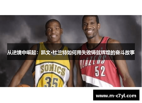 从逆境中崛起：凯文·杜兰特如何用失败铸就辉煌的奋斗故事