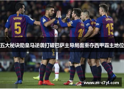 五大秘诀助皇马逆袭打破巴萨主导局面重夺西甲霸主地位