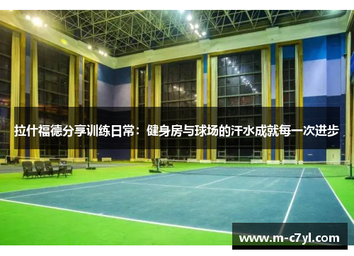 拉什福德分享训练日常：健身房与球场的汗水成就每一次进步