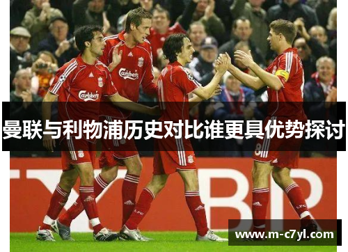 曼联与利物浦历史对比谁更具优势探讨