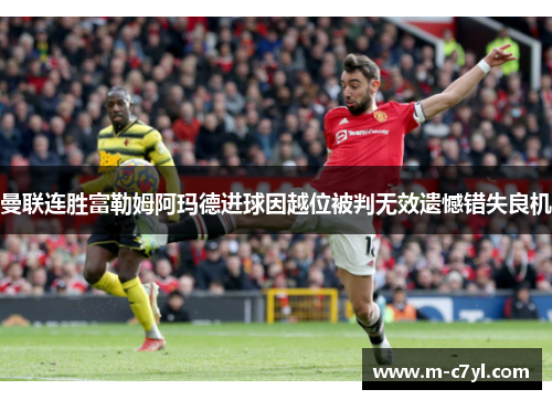 曼联连胜富勒姆阿玛德进球因越位被判无效遗憾错失良机