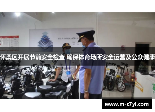 怀柔区开展节前安全检查 确保体育场所安全运营及公众健康