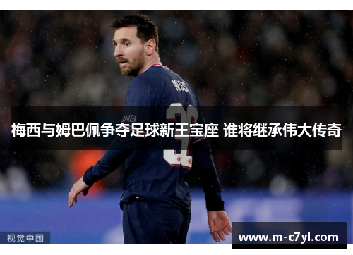 梅西与姆巴佩争夺足球新王宝座 谁将继承伟大传奇