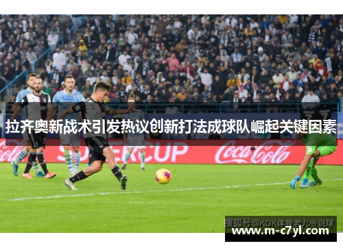 拉齐奥新战术引发热议创新打法成球队崛起关键因素