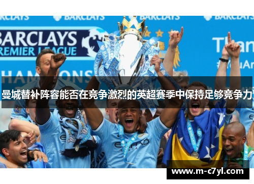 曼城替补阵容能否在竞争激烈的英超赛季中保持足够竞争力