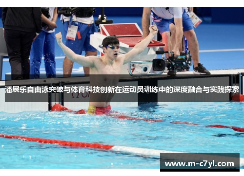 潘展乐自由泳突破与体育科技创新在运动员训练中的深度融合与实践探索