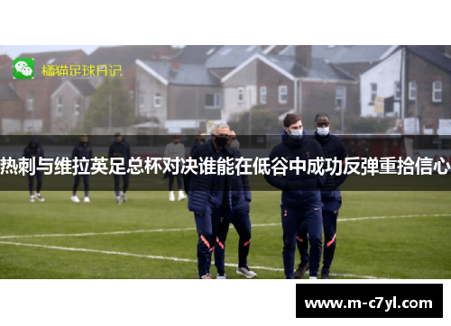 热刺与维拉英足总杯对决谁能在低谷中成功反弹重拾信心