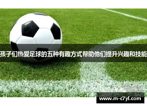 孩子们热爱足球的五种有趣方式帮助他们提升兴趣和技能