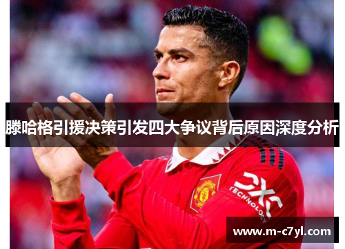 滕哈格引援决策引发四大争议背后原因深度分析