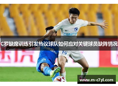 C罗缺席训练引发热议球队如何应对关键球员缺阵情况