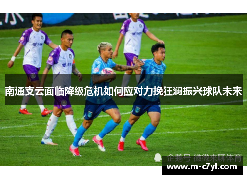 南通支云面临降级危机如何应对力挽狂澜振兴球队未来