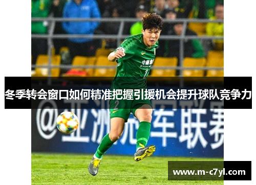 冬季转会窗口如何精准把握引援机会提升球队竞争力