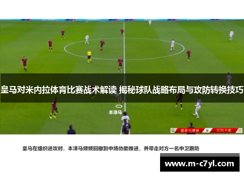 皇马对米内拉体育比赛战术解读 揭秘球队战略布局与攻防转换技巧