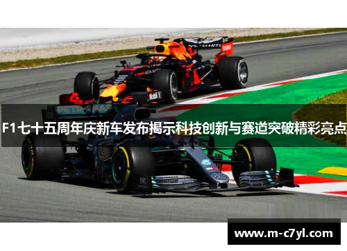 F1七十五周年庆新车发布揭示科技创新与赛道突破精彩亮点