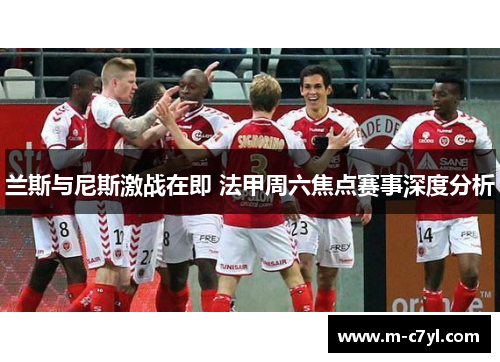兰斯与尼斯激战在即 法甲周六焦点赛事深度分析