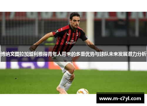 博纳文图拉加盟利雅得青年人带来的多重优势与球队未来发展潜力分析