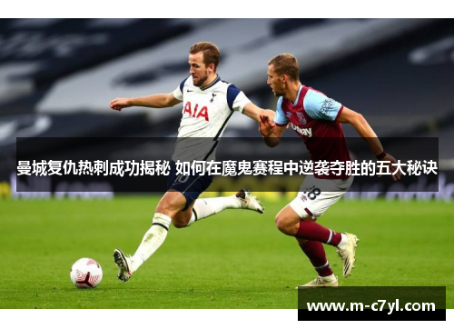 曼城复仇热刺成功揭秘 如何在魔鬼赛程中逆袭夺胜的五大秘诀
