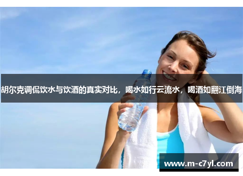 胡尔克调侃饮水与饮酒的真实对比，喝水如行云流水，喝酒如翻江倒海
