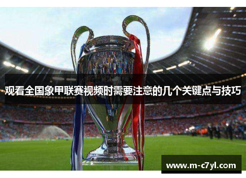 观看全国象甲联赛视频时需要注意的几个关键点与技巧