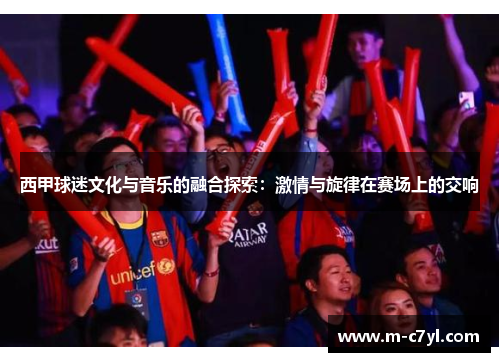 西甲球迷文化与音乐的融合探索：激情与旋律在赛场上的交响
