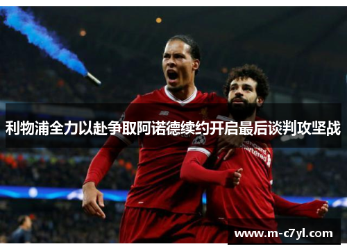 利物浦全力以赴争取阿诺德续约开启最后谈判攻坚战