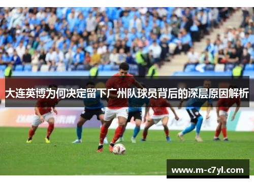 大连英博为何决定留下广州队球员背后的深层原因解析