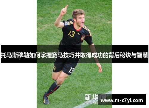 托马斯穆勒如何掌握赛马技巧并取得成功的背后秘诀与智慧