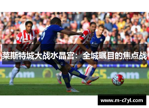 莱斯特城大战水晶宫：全城瞩目的焦点战