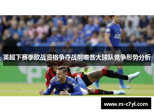 英超下赛季欧战资格争夺战前瞻各大球队竞争形势分析
