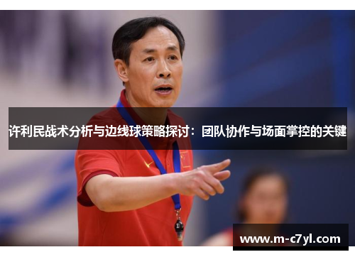 许利民战术分析与边线球策略探讨：团队协作与场面掌控的关键