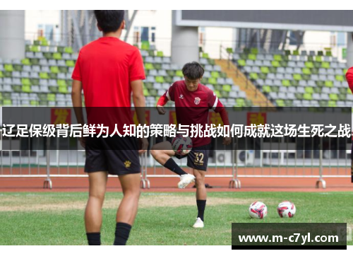 辽足保级背后鲜为人知的策略与挑战如何成就这场生死之战