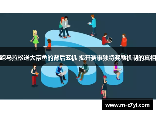 跑马拉松送大带鱼的背后玄机 揭开赛事独特奖励机制的真相
