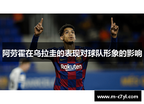 阿劳霍在乌拉圭的表现对球队形象的影响