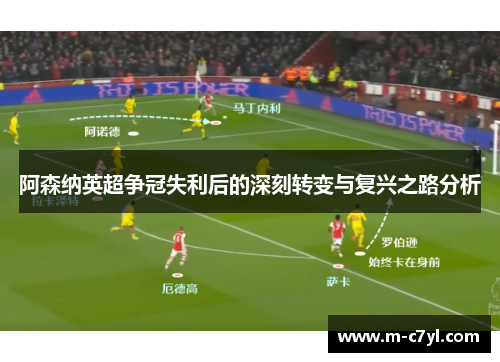 阿森纳英超争冠失利后的深刻转变与复兴之路分析