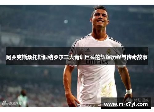 阿贾克斯桑托斯佩纳罗尔三大青训巨头的辉煌历程与传奇故事
