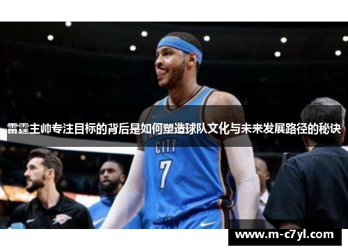 雷霆主帅专注目标的背后是如何塑造球队文化与未来发展路径的秘诀