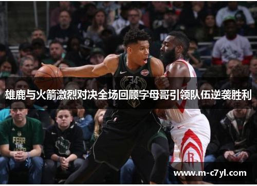 雄鹿与火箭激烈对决全场回顾字母哥引领队伍逆袭胜利