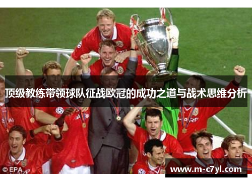 顶级教练带领球队征战欧冠的成功之道与战术思维分析