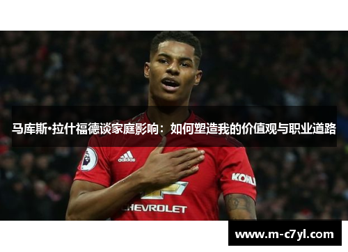马库斯·拉什福德谈家庭影响：如何塑造我的价值观与职业道路