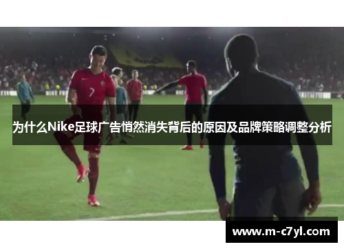 为什么Nike足球广告悄然消失背后的原因及品牌策略调整分析