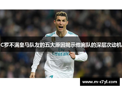 C罗不满皇马队友的五大原因揭示他离队的深层次动机