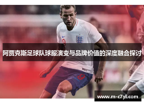 阿贾克斯足球队球服演变与品牌价值的深度融合探讨