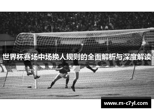 世界杯赛场中场换人规则的全面解析与深度解读